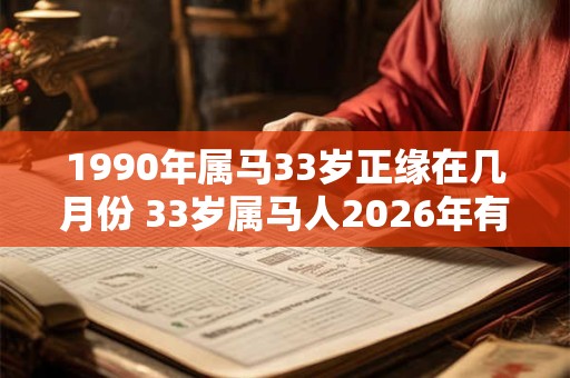 1990年属马33岁正缘在几月份 33岁属马人2026年有桃花运吗