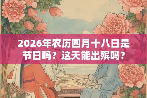 2026年农历四月十八日是节日吗？这天能出殡吗？