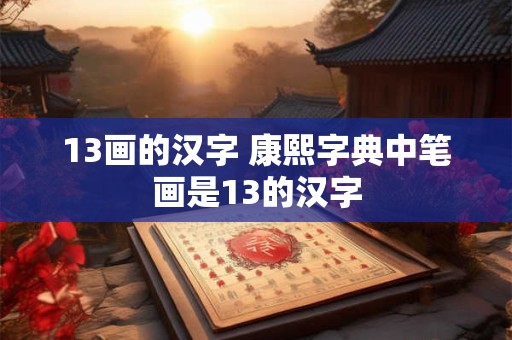 13画的汉字 康熙字典中笔画是13的汉字