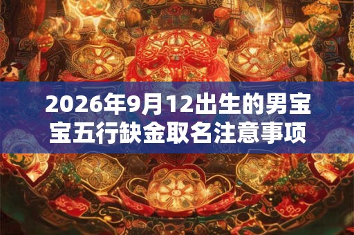 2026年9月12出生的男宝宝五行缺金取名注意事项 2026年9月12出生的男宝宝五行缺金取名注意事项