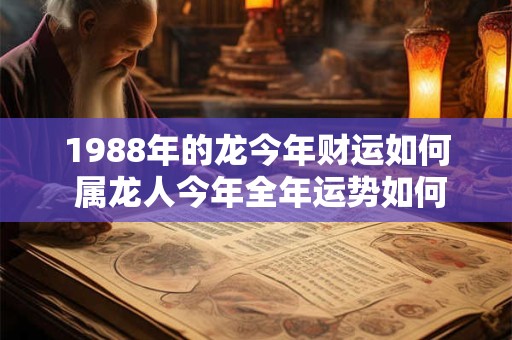 1988年的龙今年财运如何 属龙人今年全年运势如何