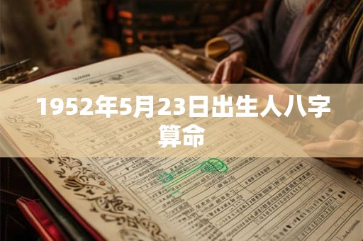 1952年5月23日出生人八字算命 1952年5月23日出生人八字算命
