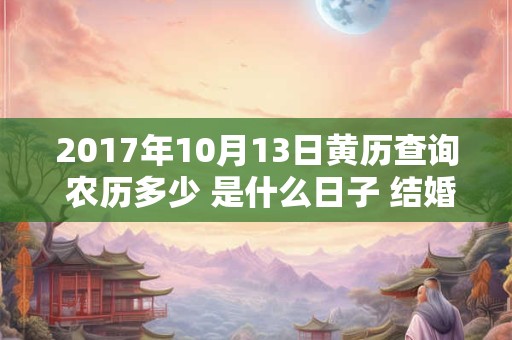 2017年10月13日黄历查询 农历多少 是什么日子 结婚吉时
