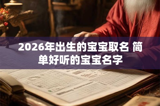 2026年出生的宝宝取名 简单好听的宝宝名字