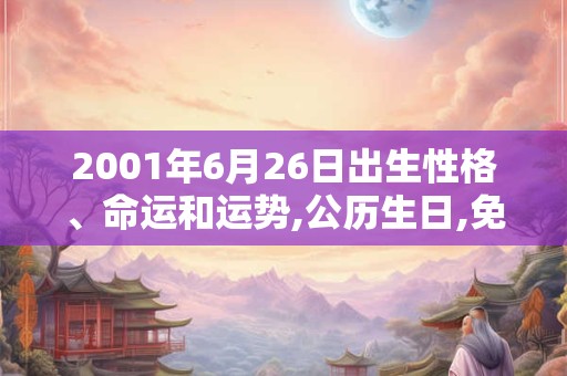 2001年6月26日出生性格、命运和运势,公历生日,免费算命
