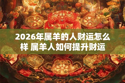 2026年属羊的人财运怎么样 属羊人如何提升财运
