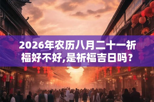 2026年农历八月二十一祈福好不好,是祈福吉日吗？
