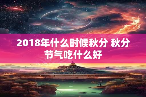 2018年什么时候秋分 秋分节气吃什么好