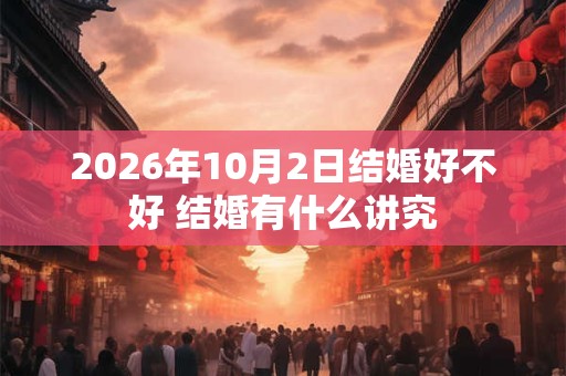 2026年10月2日结婚好不好 结婚有什么讲究