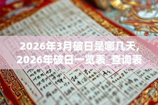 2026年3月破日是哪几天,2026年破日一览表_查询表 2026年3月破日是哪几天,2026年破日一览表_查询表