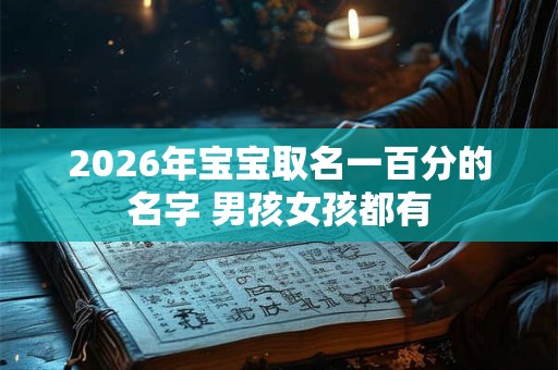 2026年宝宝取名一百分的名字 男孩女孩都有 2026年宝宝取名一百分的名字 男孩女孩都有