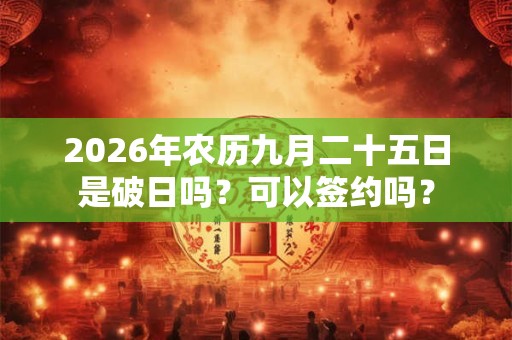 2026年农历九月二十五日是破日吗？可以签约吗？