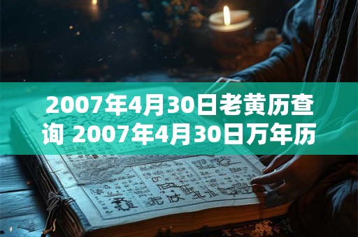 2007年4月30日老黄历查询 2007年4月30日万年历黄道吉日 2007年4月30日老黄历查询 2007年4月30日万年历黄道吉日
