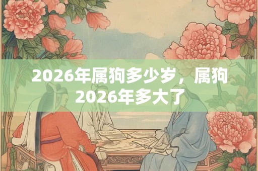 2026年属狗多少岁，属狗2026年多大了
