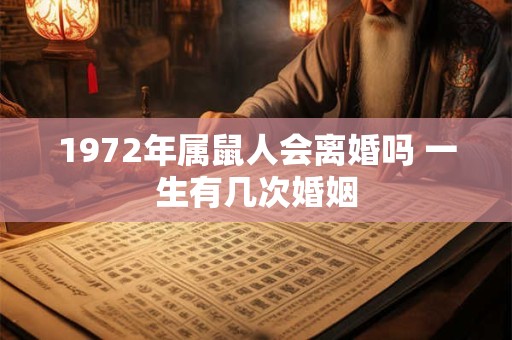 1972年属鼠人会离婚吗 一生有几次婚姻 1972年属鼠人会离婚吗 一生有几次婚姻