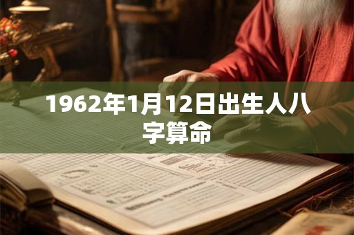 1962年1月12日出生人八字算命 1962年1月12日出生人八字算命
