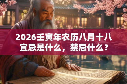 2026壬寅年农历八月十八宜忌是什么,禁忌什么? 2026壬寅年农历八月十八宜忌是什么,禁忌什么?
