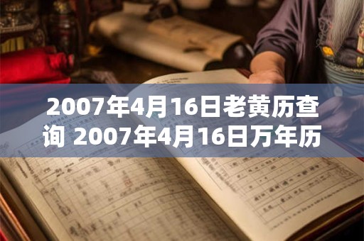 2007年4月16日老黄历查询 2007年4月16日万年历黄道吉日 2007年4月16日老黄历查询 2007年4月16日万年历黄道吉日