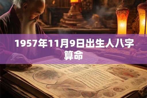 1957年11月9日出生人八字算命 1957年11月9日出生人八字算命