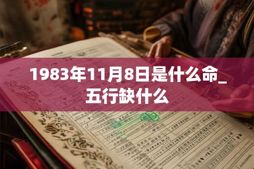 1983年11月8日是什么命_五行缺什么