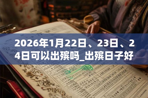 2026年1月22日、23日、24日可以出殡吗_出殡日子好吗 2026年1月22日、23日、24日可以出殡吗_出殡日子好吗