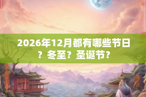 2026年12月都有哪些节日？冬至？圣诞节？