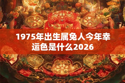 1975年出生属兔人今年幸运色是什么2026