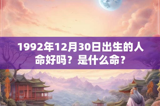 1992年12月30日出生的人命好吗？是什么命？