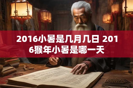 2016小暑是几月几日 2016猴年小暑是哪一天