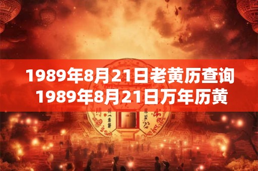 1989年8月21日老黄历查询 1989年8月21日万年历黄道吉日 1989年8月21日老黄历查询 1989年8月21日万年历黄道吉日