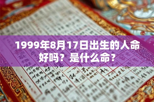 1999年8月17日出生的人命好吗?是什么命? 1999年8月17日出生的人命好吗?是什么命?