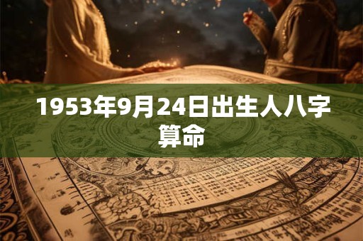 1953年9月24日出生人八字算命 1953年9月24日出生人八字算命
