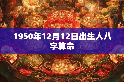 1950年12月12日出生人八字算命