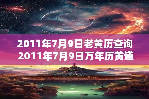 2011年7月9日老黄历查询 2011年7月9日万年历黄道吉日