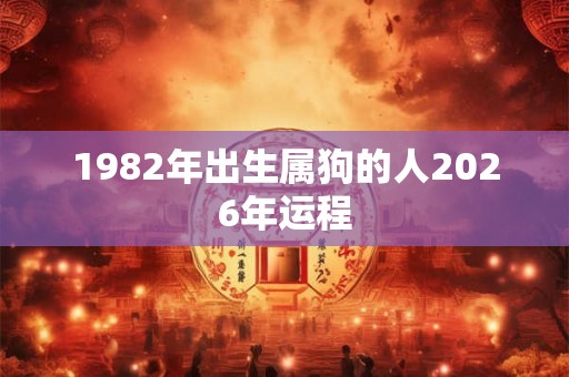 1982年出生属狗的人2026年运程
