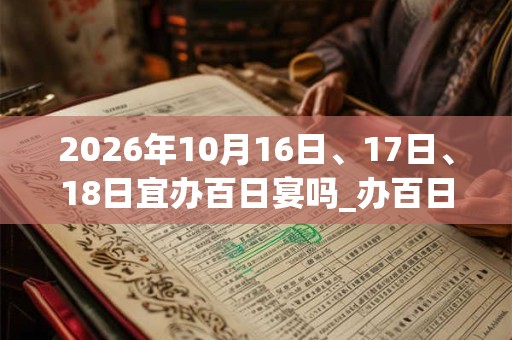 2026年10月16日、17日、18日宜办百日宴吗_办百日宴好不好