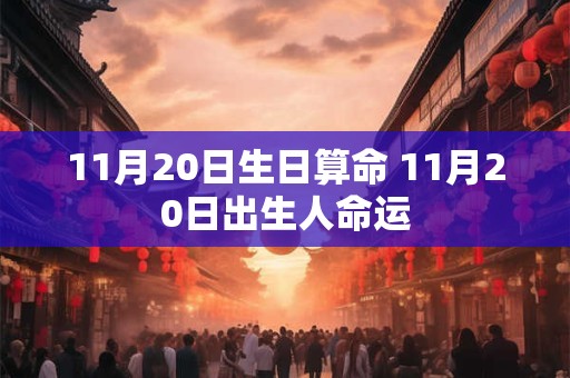 11月20日生日算命 11月20日出生人命运 11月20日生日算命 11月20日出生人命运