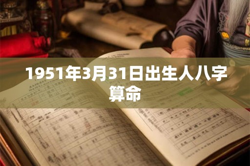 1951年3月31日出生人八字算命 1951年3月31日出生人八字算命
