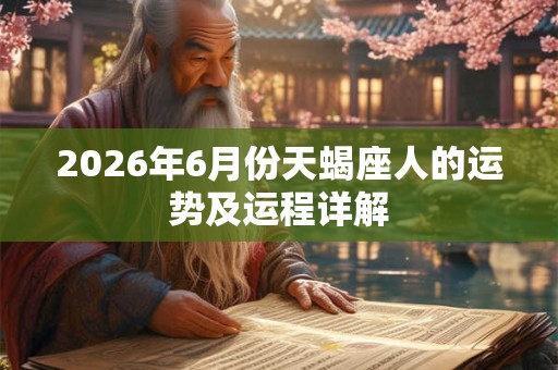 2026年6月份天蝎座人的运势及运程详解 2026年6月份天蝎座人的运势及运程详解