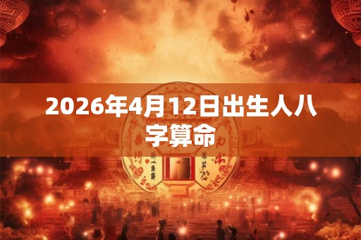 2026年4月12日出生人八字算命