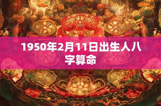 1950年2月11日出生人八字算命 1950年2月11日出生人八字算命