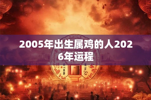 2005年出生属鸡的人2026年运程