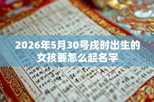 2026年5月30号戌时出生的女孩要怎么起名字