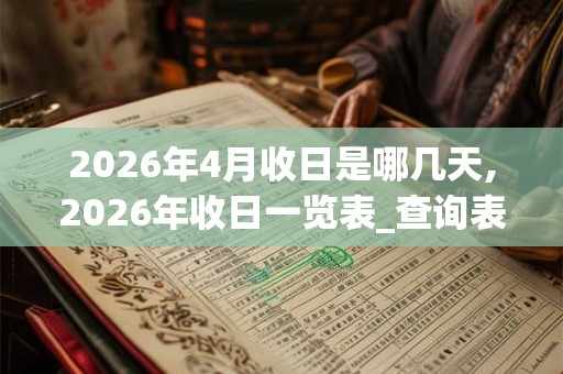2026年4月收日是哪几天,2026年收日一览表_查询表 2026年4月收日是哪几天,2026年收日一览表_查询表