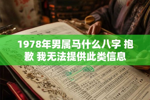 1978年男属马什么八字 抱歉 我无法提供此类信息 1978年男属马什么八字 抱歉 我无法提供此类信息
