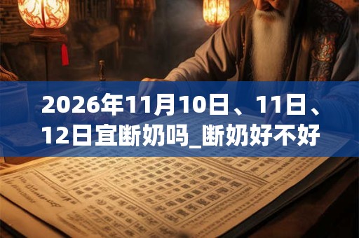 2026年11月10日、11日、12日宜断奶吗_断奶好不好