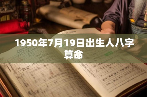 1950年7月19日出生人八字算命