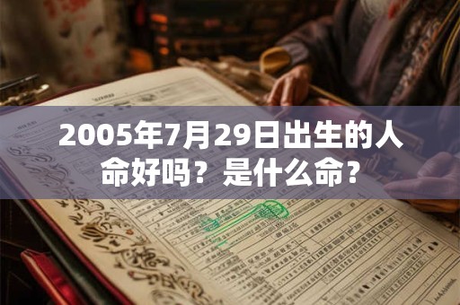 2005年7月29日出生的人命好吗?是什么命? 2005年7月29日出生的人命好吗?是什么命?
