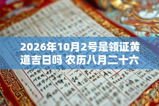 2026年10月2号是领证黄道吉日吗 农历八月二十六黄历 2026年10月2号是领证黄道吉日吗 农历八月二十六黄历