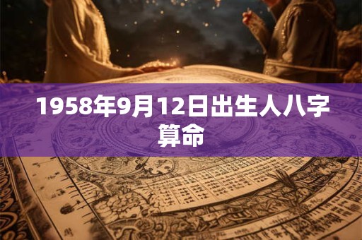 1958年9月12日出生人八字算命 1958年9月12日出生人八字算命
